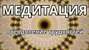 Преодоление трудностей. Трансформационная Медитация.