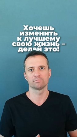 Хочешь изменить к лучшему свою жизнь - делай это!