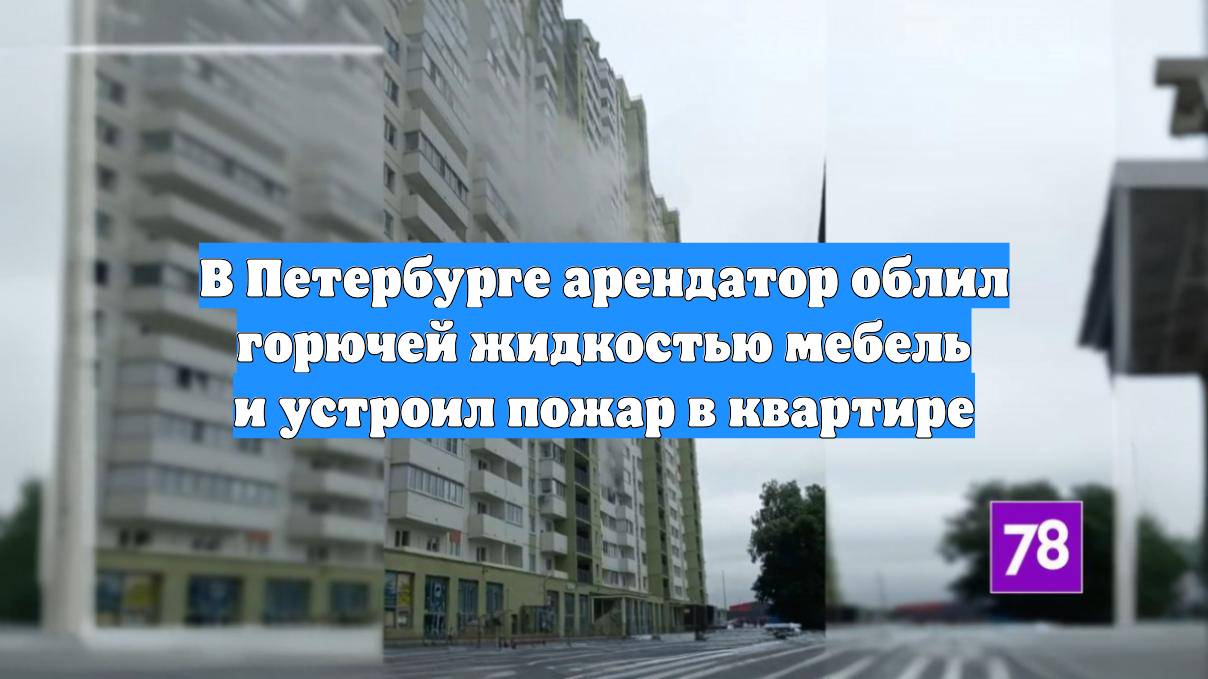 В Петербурге арендатор облил горючей жидкостью мебель и устроил пожар в квартире