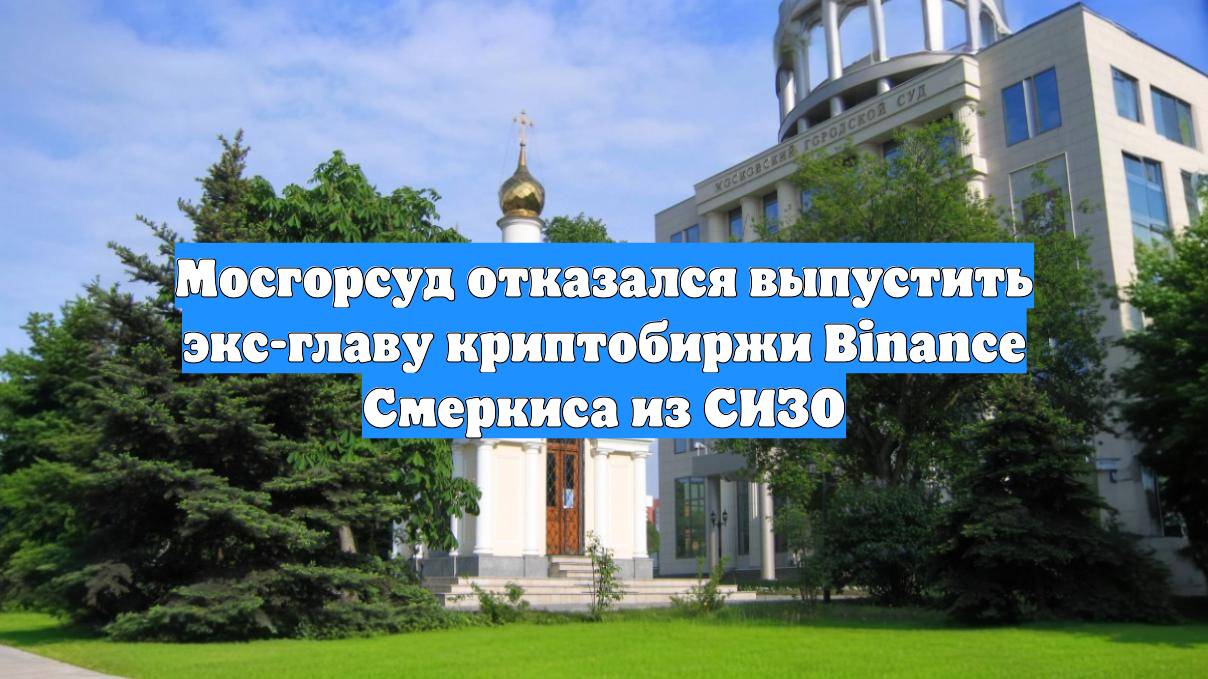 Мосгорсуд отказался выпустить экс-главу криптобиржи Binance Смеркиса из СИЗО
