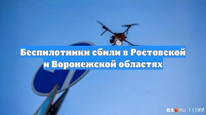 Беспилотники сбили в Ростовской и Воронежской областях
