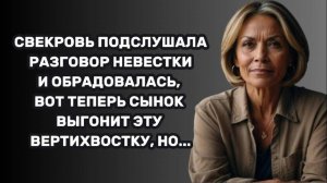 ИСТОРИИ ИЗ ЖИЗНИ: СВЕКРОВЬ ПОДСЛУШАЛА РАЗГОВОР НЕВЕСТКИ И ОБРАДОВАЛАСЬ, ВОТ ТЕПЕРЬ СЫНОК ВЫГОНИТ ЭТУ