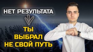 У ТЕБЯ Нет результата, ты выбрал не свой путь