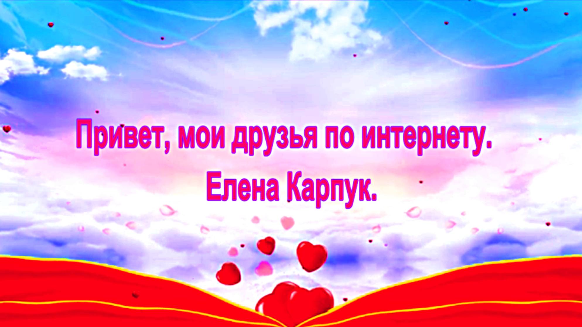 Привет, мои друзья по интернету.  Елена Карпук.