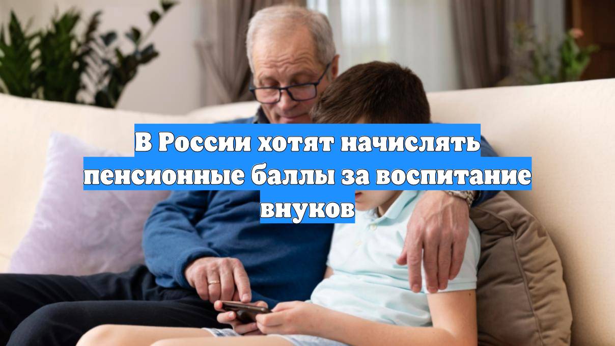 В России хотят начислять пенсионные баллы за воспитание внуков