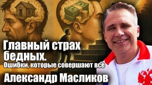 Главный страх бедных. Ошибки, которые совершают все. Александр Масликов.