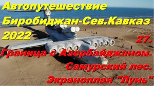 27.Граница с Азербайджаном.Самурский лес.Экраноплан Лунь.Автопутешествие Биробиджан-Сев.Кавказ 2022