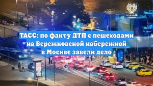 ТАСС: по факту ДТП с пешеходами на Бережковской набережной в Москве завели дело