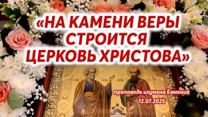 «На камени веры строится Церковь Христова» - проповедь иг.Евмения в день Петра и Павла 12.07.2025