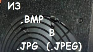 Из .BMP в  .jpg  (.jpeg) БЕЗ ПРОГРАММ
