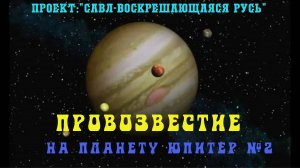 153. ПРОВОЗВЕСТИЕ на  планету Юпитер №2