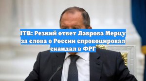 ITB: Резкий ответ Лаврова Мерцу за слова о России спровоцировал скандал в ФРГ