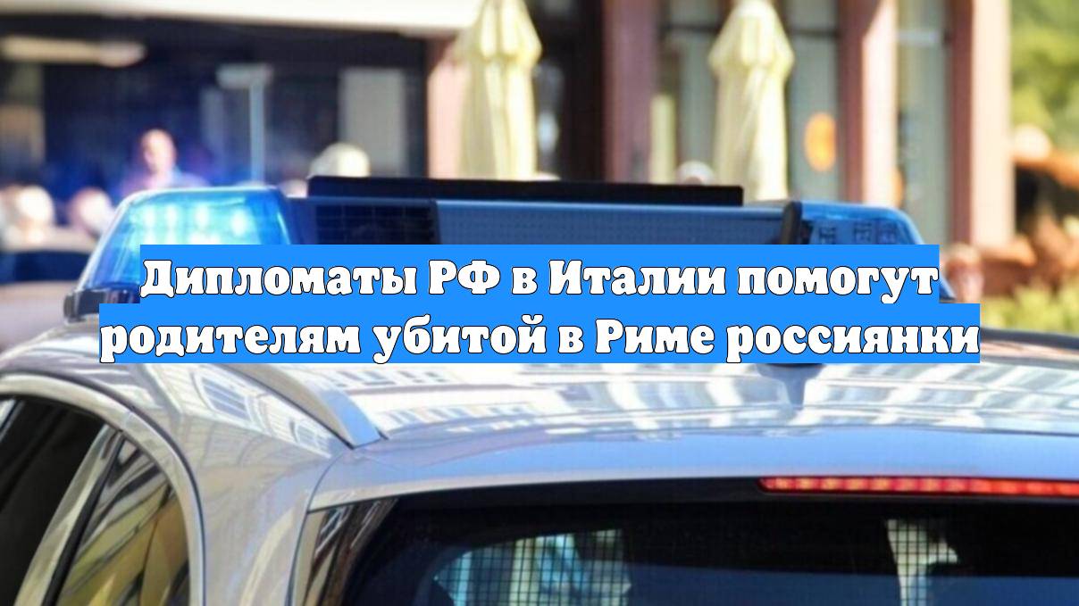 Дипломаты РФ в Италии помогут родителям убитой в Риме россиянки