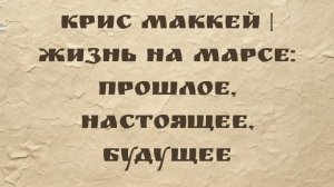 Крис МакКей  Жизнь на Марсе: прошлое, настоящее, будущее