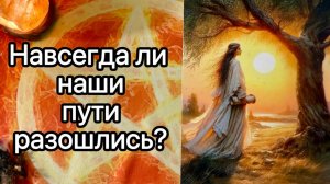 НАВСЕГДА ЛИ НАШИ ПУТИ РАЗОШЛИСЬ?🚶♀️🚶➡️ Онлайн таро расклад. Гадание онлайн. Tarot. Taro
