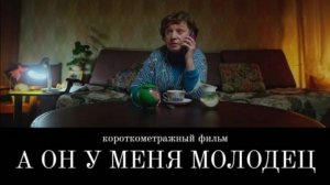 Короткометражный фильм "А он у меня молодец" 2021