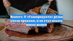Reuters: У «Главпродукта» резко упали продажи, и он стал искать новые рынки