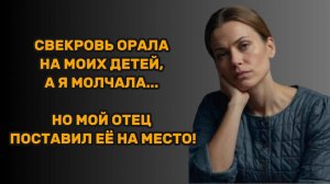 ИСТОРИИ ИЗ ЖИЗНИ: СВЕКРОВЬ ОРАЛА НА МОИХ ДЕТЕЙ, А Я МОЛЧАЛА... НО МОЙ ОТЕЦ ПОСТАВИЛ ЕЁ НА МЕСТО!