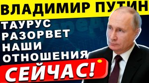 Жесткое Слово Путина: Таурус окончательно разорвёт российско немецкие отношения!