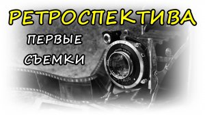 РЕТРОСПЕКТИВА: МОИ ПЕРВЫЕ СЪЁМКИ