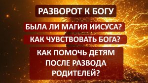 Была ли магия Иисуса? Как помочь детям? Ответы на вопросы при развороте к Богу