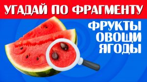 УГАДАЙ ПО ФРАГМЕНТУ 🔍 50 ФРУКТОВ ОВОЩЕЙ И ЯГОД 🍅🥝🍆🍉🍓