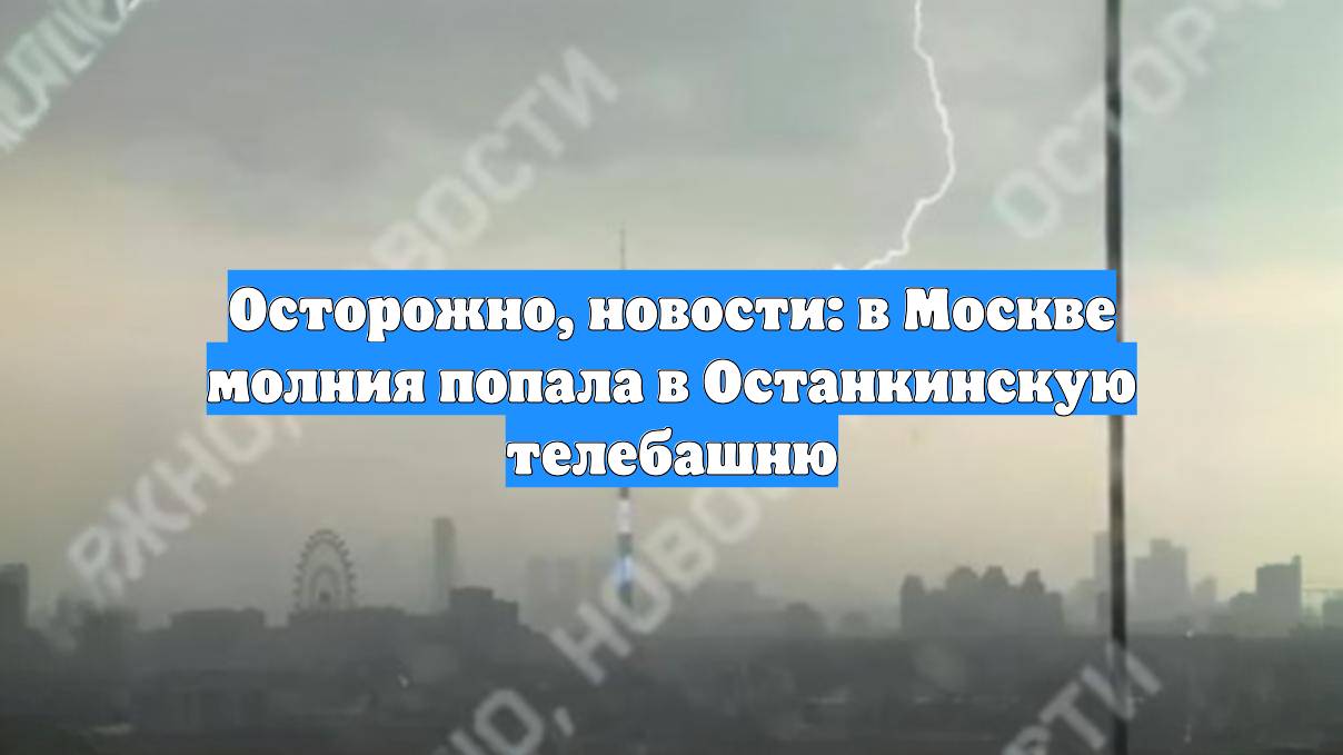 Осторожно, новости: в Москве молния попала в Останкинскую телебашню смотреть онлайн