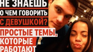 Не знаешь, о чем говорить с девушкой? Простые темы, которые работают