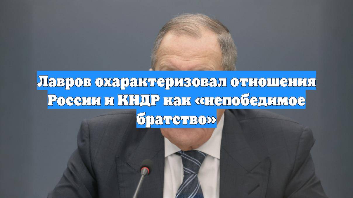 Лавров охарактеризовал отношения России и КНДР как «непобедимое братство»
