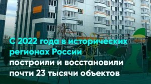 С 2022 года в исторических регионах России построили и восстановили почти 23 тысячи объектов