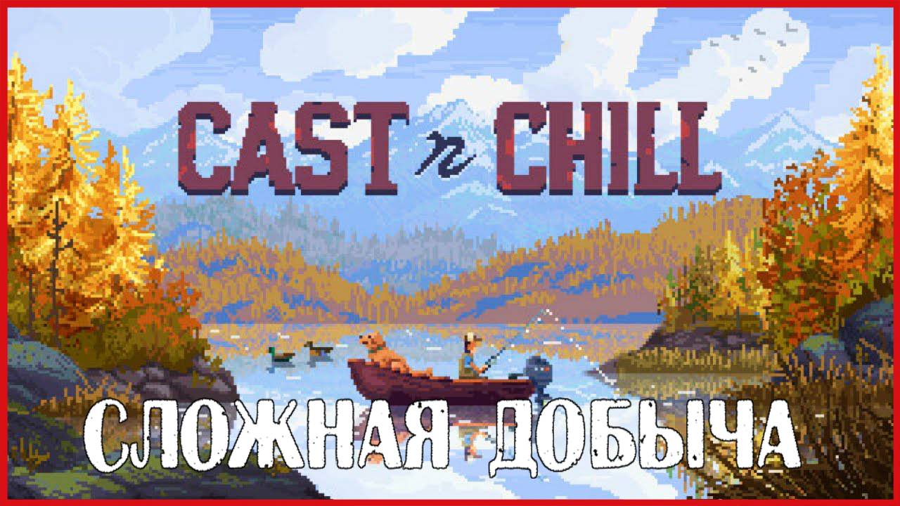 Cast n Chill СЛОЖНАЯ ДОБЫЧА