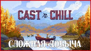 Cast n Chill СЛОЖНАЯ ДОБЫЧА
