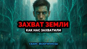 ЗАХВАТ ЗЕМЛИ. КАК НАС ЗАХВАТИЛИ: СЕАНС ЭКЗОГИПНОЗА