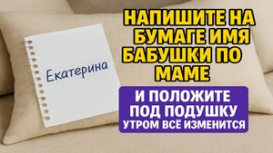 Напишите имя бабушки по маме на бумаге, положите под подушку и утром увидите чудо в жизни!