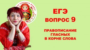 ЕГЭ. ВОПРОС 9. ПРАВОПИСАНИЕ ГЛАСНЫХ В КОРНЕ