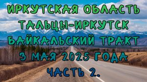 Иркутская область. Тальцы-Иркутск. Байкальский тракт. 3 мая 2025 года. Часть 2.