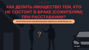 КАК ДЕЛИТЬ ИМУЩЕСТВО ТЕМ, КТО НЕ СОСТОИТ В БРАКЕ (СОЖИТЕЛЯМ) ПРИ РАССТАВАНИИ?