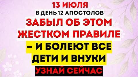 13 июля - День 12 Апостолов. Что Категорически Нельзя Делать? Что Можно Делать? Традиции. Приметы
