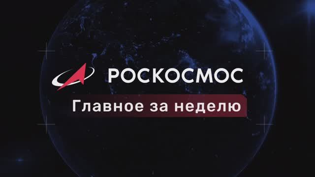 «Роскосмос. Главное за неделю» (5-11 июля 2025)