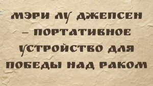 Мэри Лу Джепсен — Портативное устройство для победы над раком