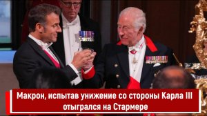 Макрон, испытав унижение со стороны Карла III отыгрался на Стармере