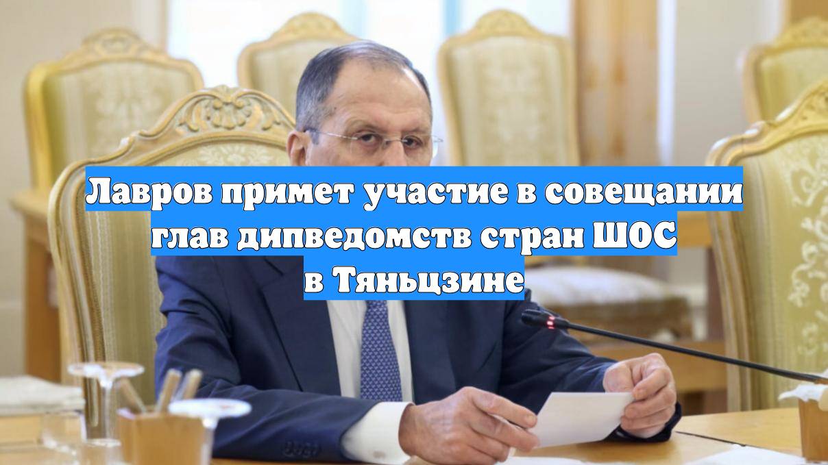 Лавров примет участие в совещании глав дипведомств стран ШОС в Тяньцзине