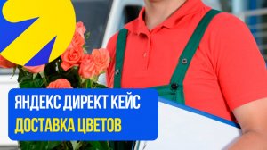 Яндекс Директ ДОСТАВКА ЦВЕТОВ НА ДОМ. ЦВЕТОЧНЫЙ МАГАЗИН КЕЙС