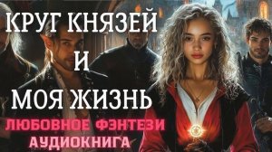 АУДИОКНИГА ЛЮБОВНОЕ ФЭНТЕЗИ: КРУГ КНЯЗЕЙ И МОЯ ЖИЗНЬ СЛУШАТЬ