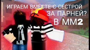 ИГРАЕМ ВМЕСТЕ С СЕСТРОЙ ЗА ПАРНЕЙ В ММ2?