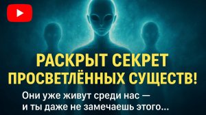 🎥 РАСКРЫТ СЕКРЕТ ПРОСВЕТЛЁННЫХ СУЩЕСТВ!