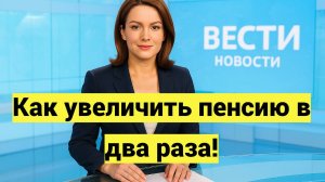 Как увеличить пенсию в два раза законным способом