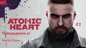 Atomic Heart прохождение от Smith Game  ( часть 2 )