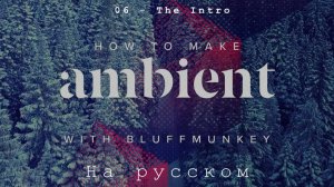 How To Make Ambient with Bluffmunkey(русский перевод)
Tutorial 06 - The Intro