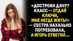 Жизненные истории. «Достроил дачу? Класс — отдай ключи, мне негде жить!» Слушать аудиорассказ